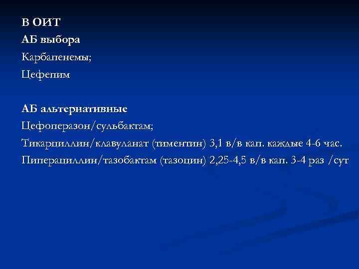 В ОИТ АБ выбора Карбапенемы; Цефепим АБ альтернативные Цефоперазон/сульбактам; Тикарциллин/клавуланат (тиментин) 3, 1 в/в