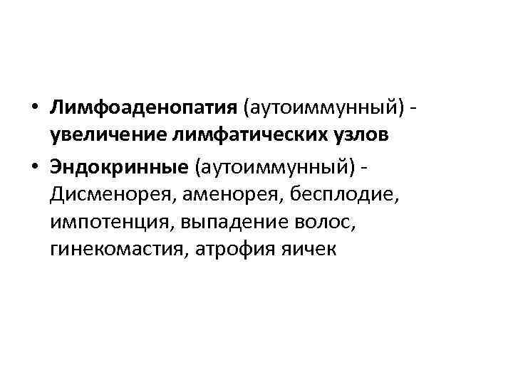  • Лимфоаденопатия (аутоиммунный) увеличение лимфатических узлов • Эндокринные (аутоиммунный) - Дисменорея, аменорея, бесплодие,