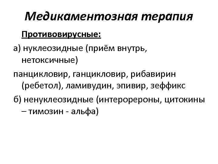 Медикаментозная терапия Противовирусные: а) нуклеозидные (приём внутрь, нетоксичные) панцикловир, ганцикловир, рибавирин (ребетол), ламивудин, эпивир,