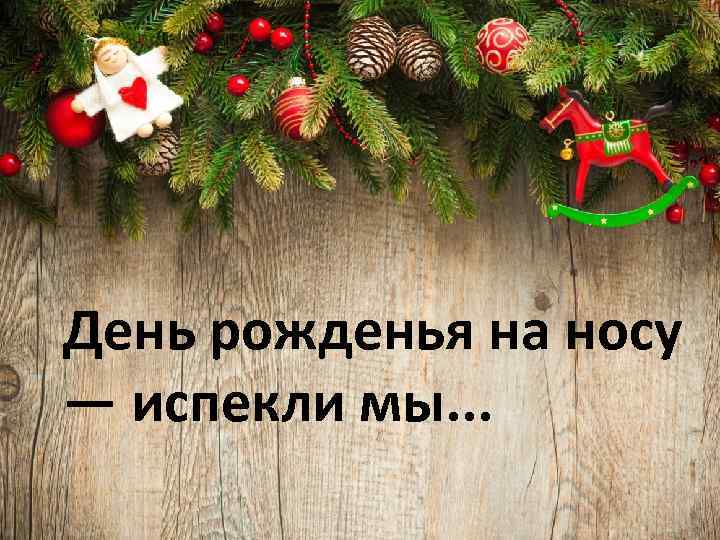 День рожденья на носу — испекли мы. . . 