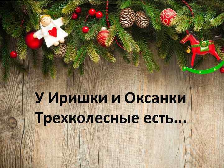 У Иришки и Оксанки Трехколесные есть. . . 