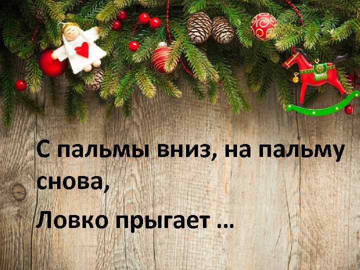 С пальмы вниз, на пальму снова, Ловко прыгает … 