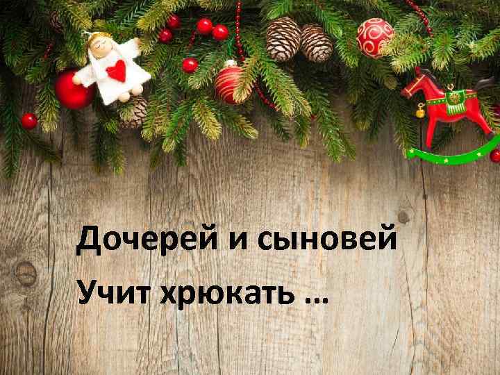 Дочерей и сыновей Учит хрюкать … 