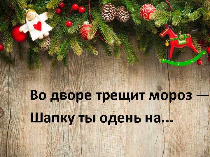 Во дворе трещит мороз — Шапку ты одень на. . . 