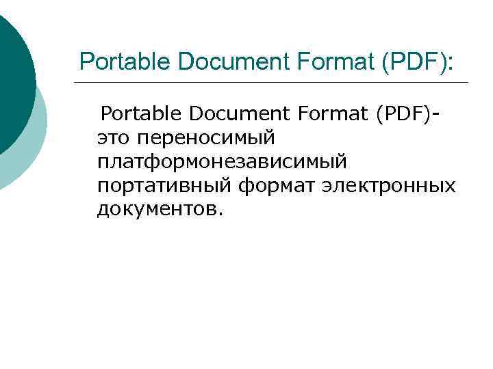Portable Document Format (PDF): Portable Document Format (PDF)это переносимый платформонезависимый портативный формат электронных документов.