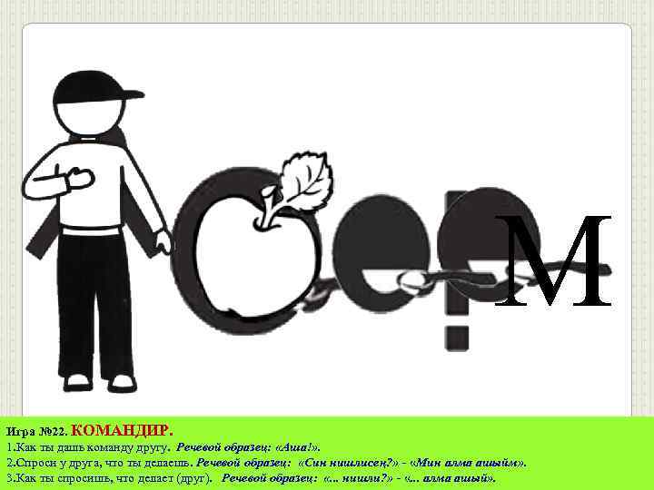 М Игра № 22. КОМАНДИР. 1. Как ты дашь команду другу. Речевой образец: «Аша!»