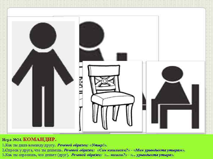 Игра № 24. КОМАНДИР. 1. Как ты дашь команду другу. Речевой образец: «Утыр!» .