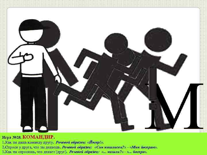Игра № 28. КОМАНДИР. 1. Как ты дашь команду другу. Речевой образец: «Йөгер!» .