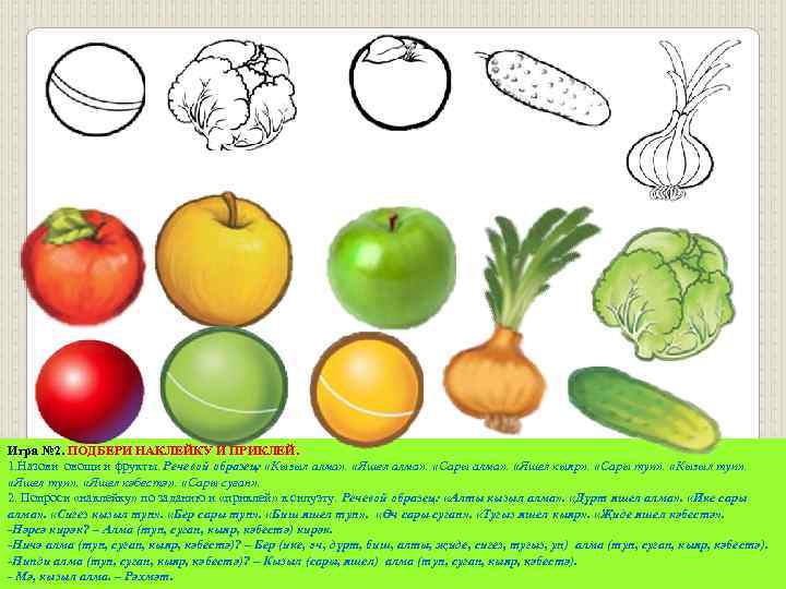 Игра № 2. ПОДБЕРИ НАКЛЕЙКУ И ПРИКЛЕЙ. 1. Назови овощи и фрукты. Речевой образец: