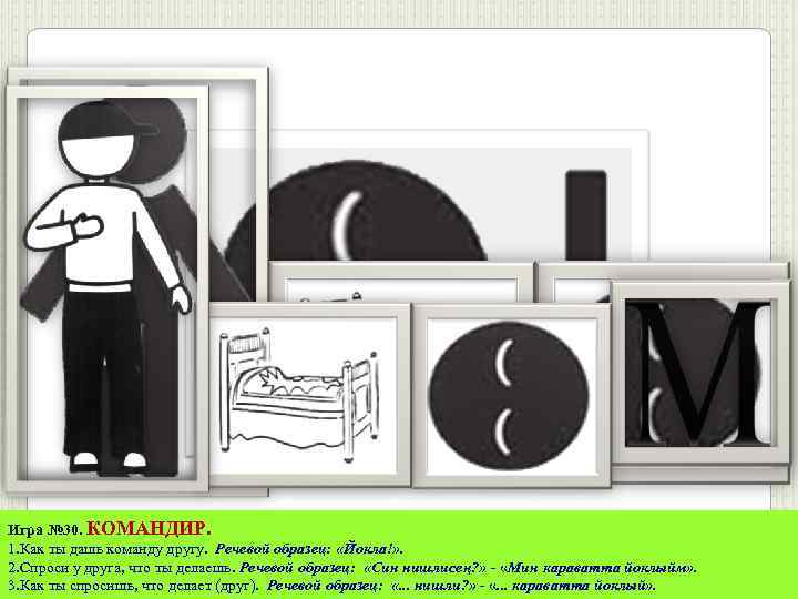 Игра № 30. КОМАНДИР. 1. Как ты дашь команду другу. Речевой образец: «Йокла!» .