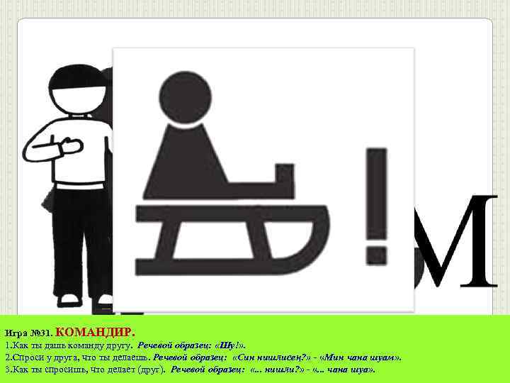 Игра № 31. КОМАНДИР. 1. Как ты дашь команду другу. Речевой образец: «Шу!» .