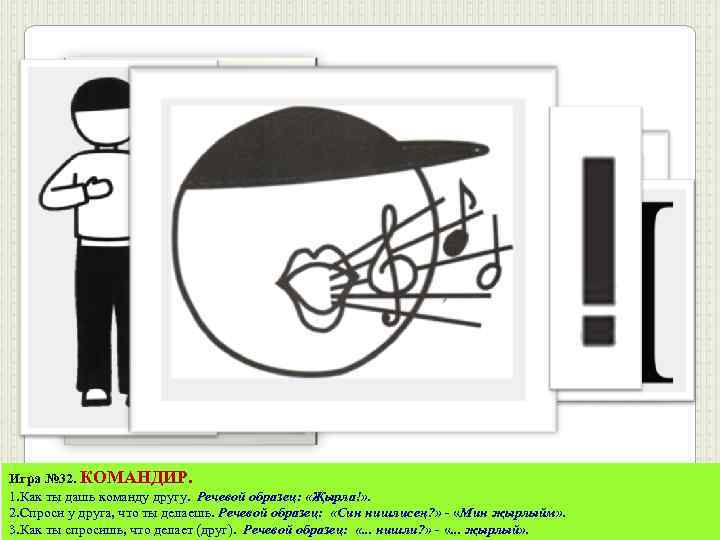 Игра № 32. КОМАНДИР. 1. Как ты дашь команду другу. Речевой образец: «Җырла!» .