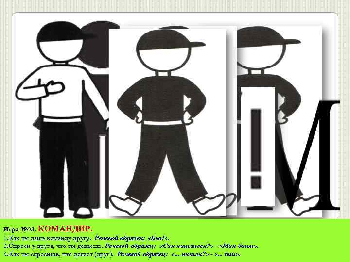 Игра № 33. КОМАНДИР. 1. Как ты дашь команду другу. Речевой образец: «Бие!» .