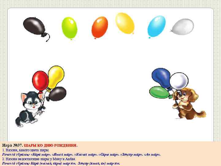 Игра № 37. ШАРЫ КО ДНЮ РОЖДЕНИЯ. 1. Назови, какого цвета шары. Речевой образец: