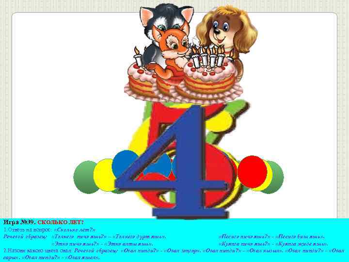 Игра № 39. СКОЛЬКО ЛЕТ? 1. Ответь на вопрос: «Сколько лет? » Речевой образец: