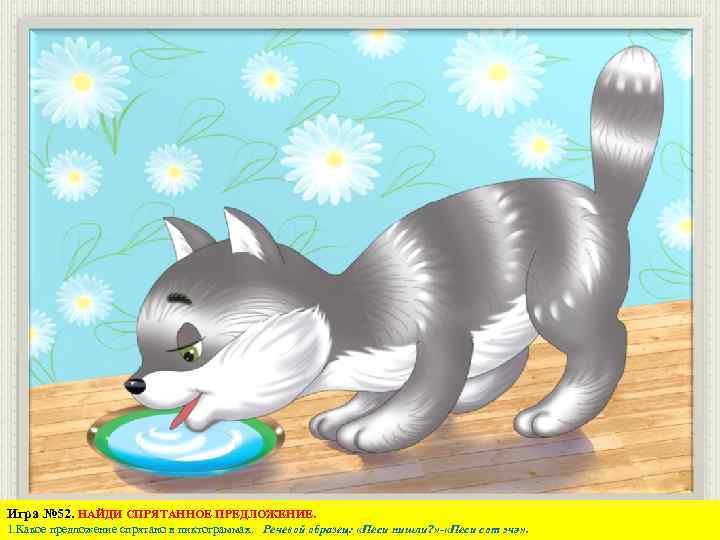 Игра № 52. НАЙДИ СПРЯТАННОЕ ПРЕДЛОЖЕНИЕ. 1. Какое предложение спрятано в пиктограммах. Речевой образец:
