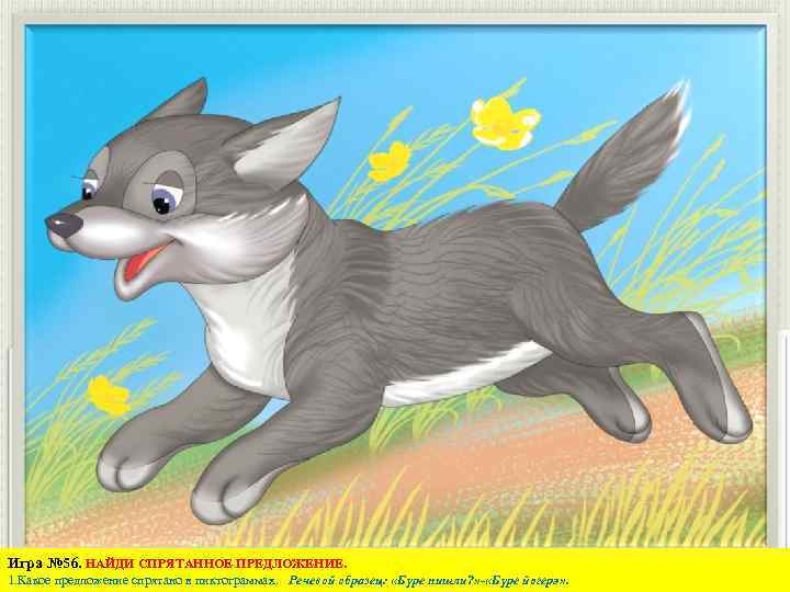 Игра № 56. НАЙДИ СПРЯТАННОЕ ПРЕДЛОЖЕНИЕ. 1. Какое предложение спрятано в пиктограммах. Речевой образец: