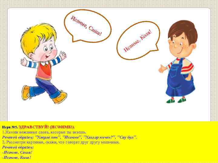 Ис әнм е, С аш а! Игра № 5. ЗДРАВСТВУЙ! (ИСӘНМЕ!). 1. Назови вежливые