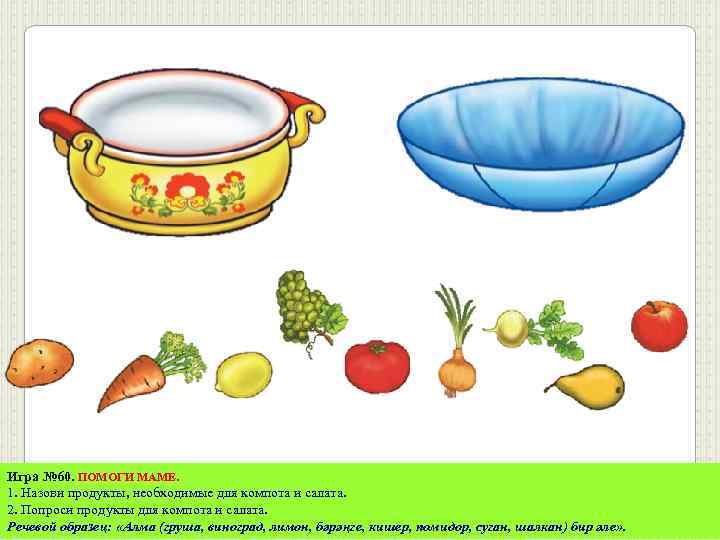 Игра № 60. ПОМОГИ МАМЕ. 1. Назови продукты, необходимые для компота и салата. 2.