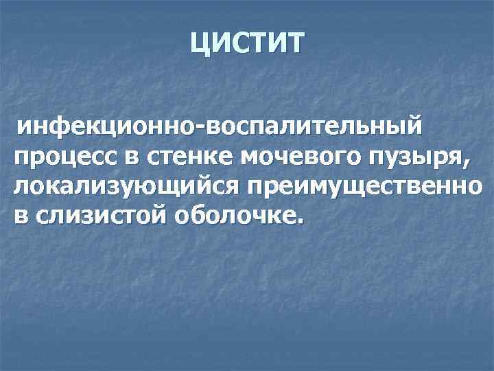 ЦИСТИТ инфекционно-воспалительный процесс в стенке мочевого пузыря, локализующийся преимущественно в слизистой оболочке. 