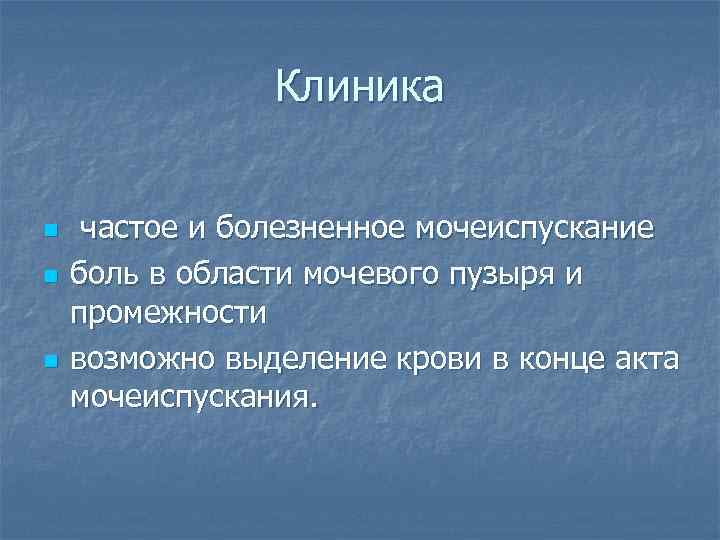 Клиника n n n частое и болезненное мочеиспускание боль в области мочевого пузыря и