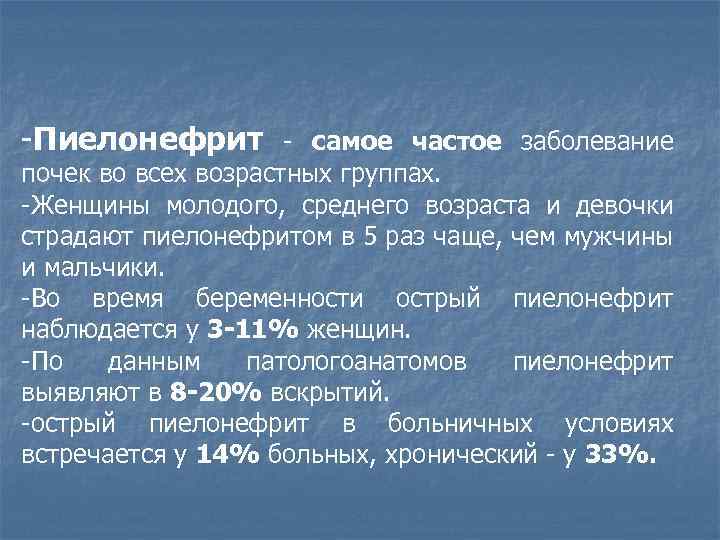 -Пиелонефрит - самое частое заболевание почек во всех возрастных группах. -Женщины молодого, среднего возраста