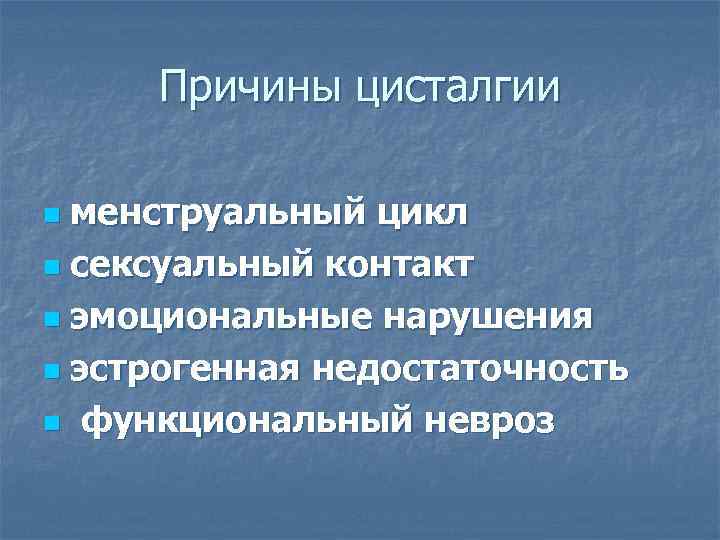 Причины цисталгии менструальный цикл n сексуальный контакт n эмоциональные нарушения n эстрогенная недостаточность n