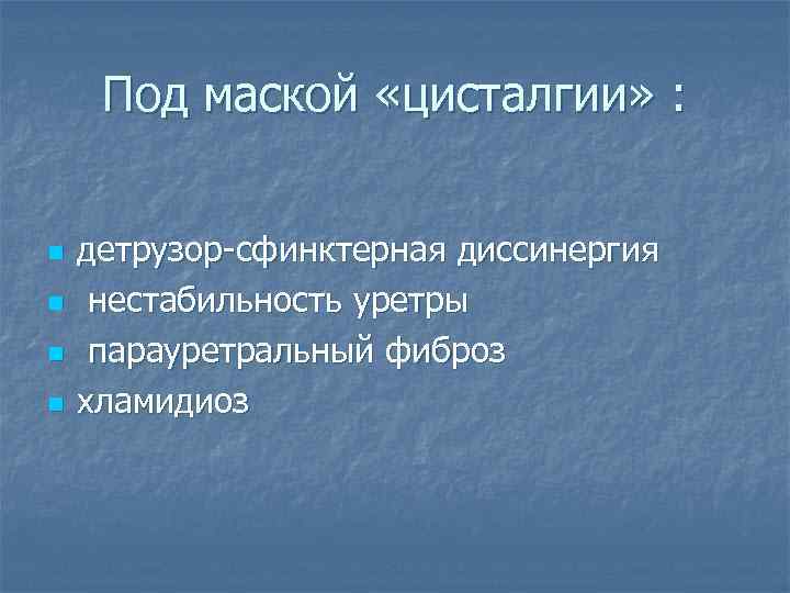 Под маской «цисталгии» : n n детрузор-сфинктерная диссинергия нестабильность уретры парауретральный фиброз хламидиоз 