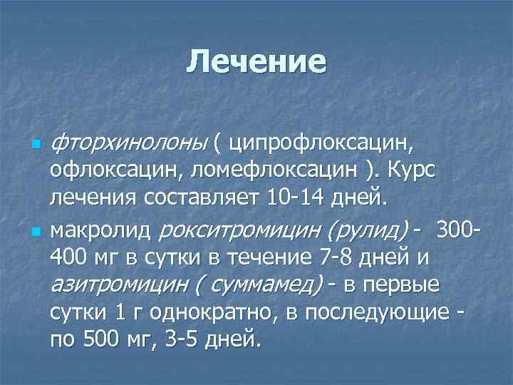 Лечение n n фторхинолоны ( ципрофлоксацин, ломефлоксацин ). Курс лечения составляет 10 -14 дней.
