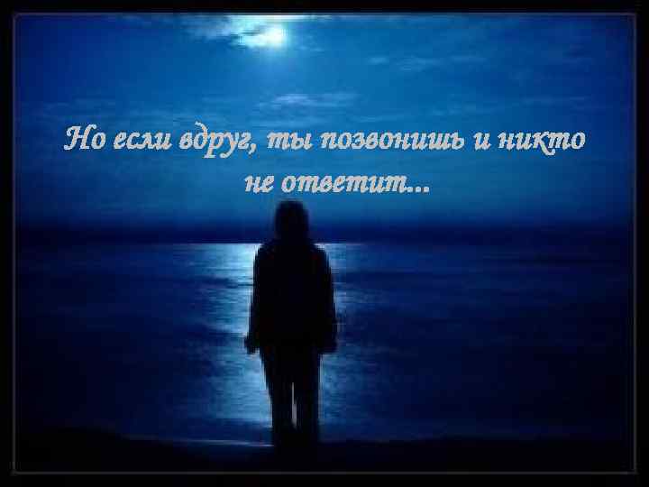 Но если вдруг, ты позвонишь и никто не ответит. . . 