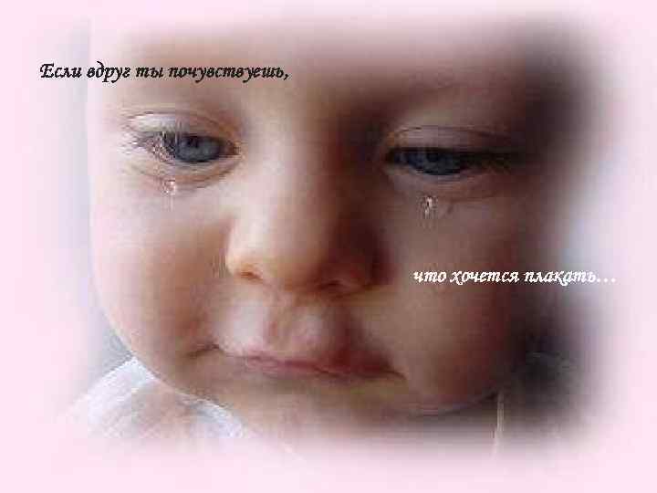 Если вдруг ты почувствуешь, что хочется плакать… 