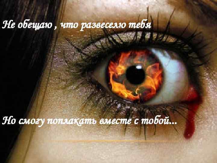 Не обещаю , что развеселю тебя Но смогу поплакать вместе с тобой. . .