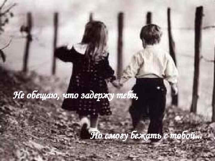 Не обещаю, что задержу тебя, Но смогу бежать с тобой. . . 