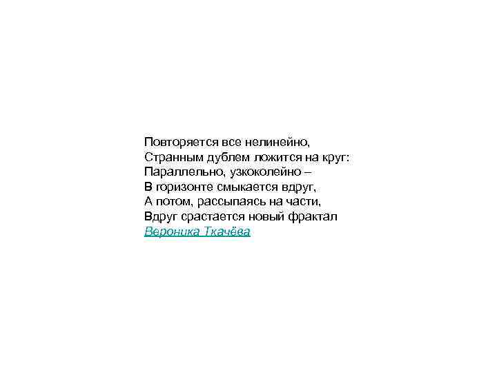 Повторяется все нелинейно, Странным дублем ложится на круг: Параллельно, узкоколейно – В горизонте смыкается