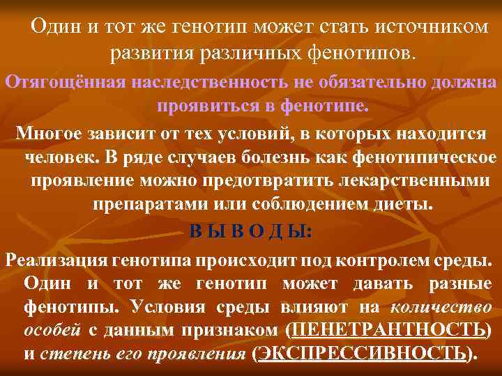 Один и тот же генотип может стать источником развития различных фенотипов. Отягощённая наследственность не