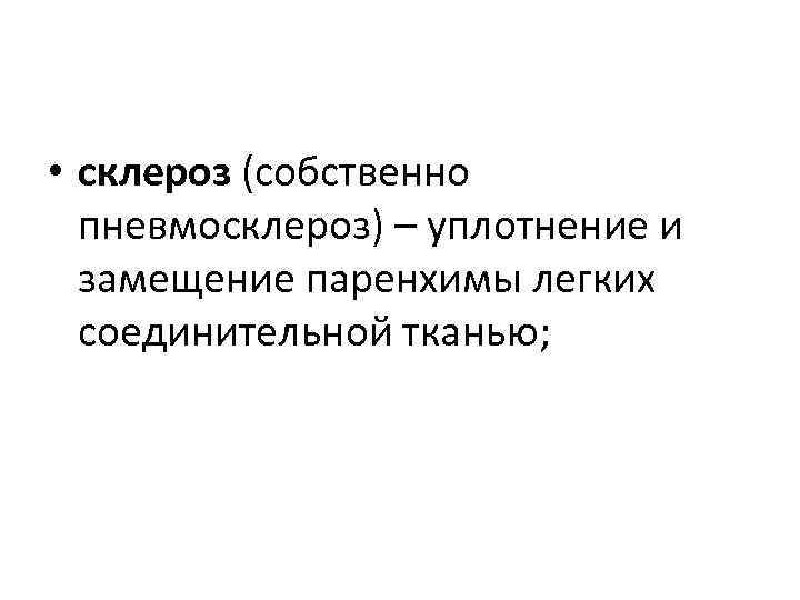  • склероз (собственно пневмосклероз) – уплотнение и замещение паренхимы легких соединительной тканью; 