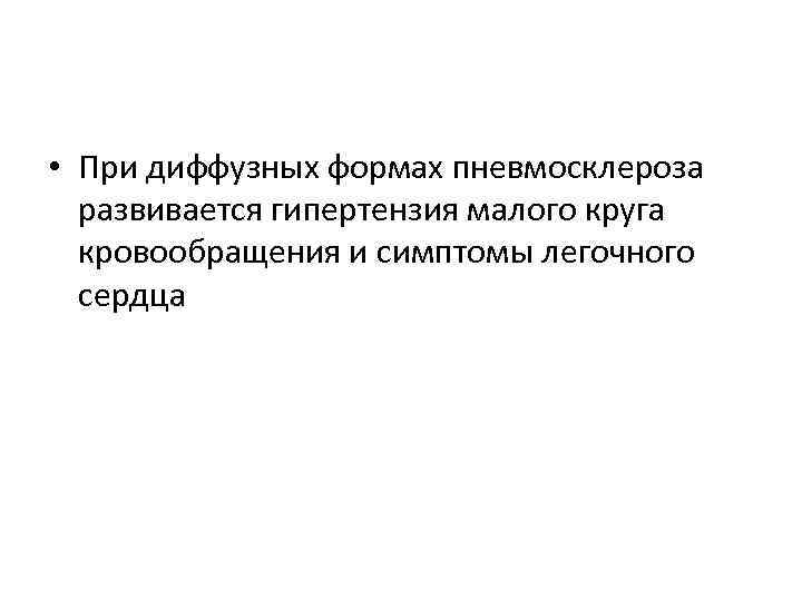  • При диффузных формах пневмосклероза развивается гипертензия малого круга кровообращения и симптомы легочного