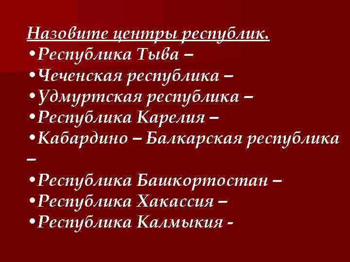 Назовите центры республик. • Республика Тыва – • Чеченская республика – • Удмуртская республика