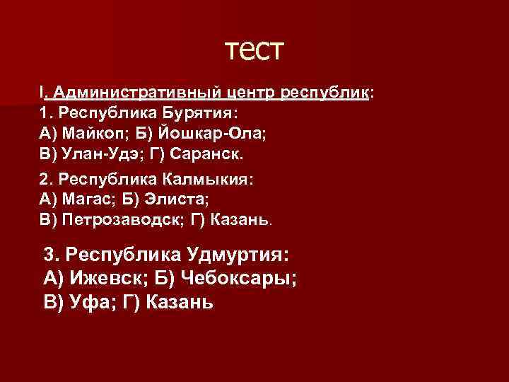 тест I. Административный центр республик: 1. Республика Бурятия: А) Майкоп; Б) Йошкар-Ола; В) Улан-Удэ;