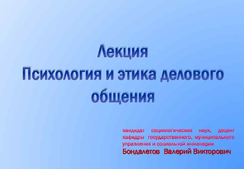 Лекция Психология и этика делового общения Бондалетов Валерий Викторович 