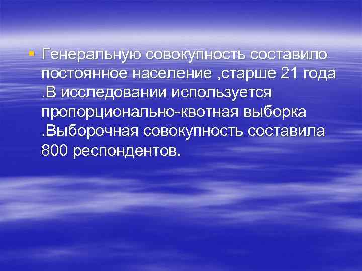 § Генеральную совокупность составило постоянное население , старше 21 года . В исследовании используется