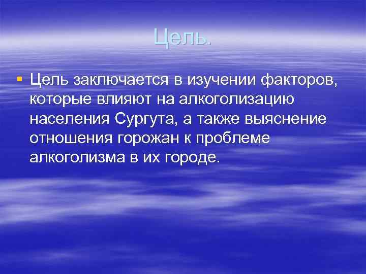 Цель. § Цель заключается в изучении факторов, которые влияют на алкоголизацию населения Сургута, а