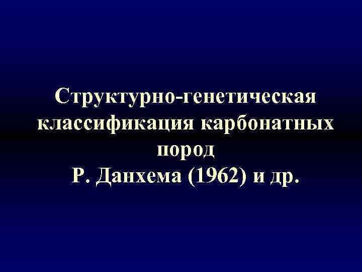 Структурно-генетическая классификация карбонатных пород Р. Данхема (1962) и др. 
