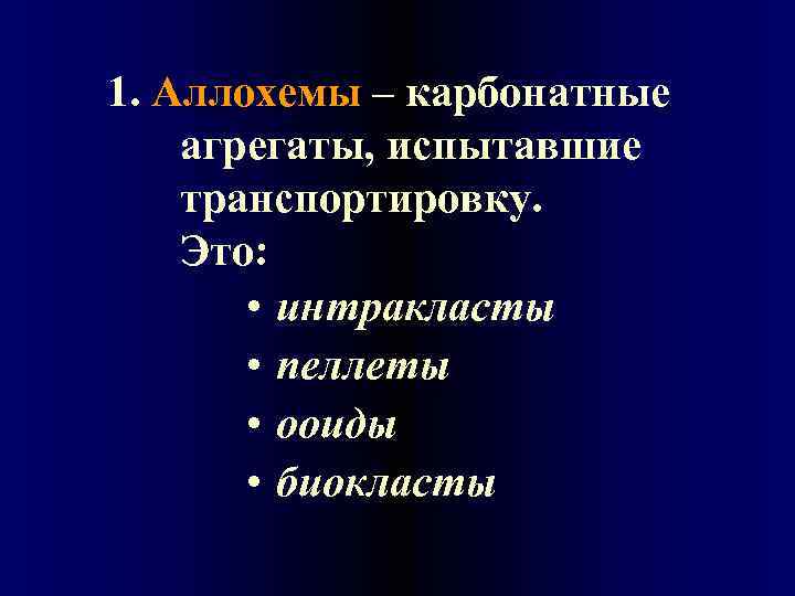 1. Аллохемы – карбонатные агрегаты, испытавшие транспортировку. Это: • интракласты • пеллеты • ооиды
