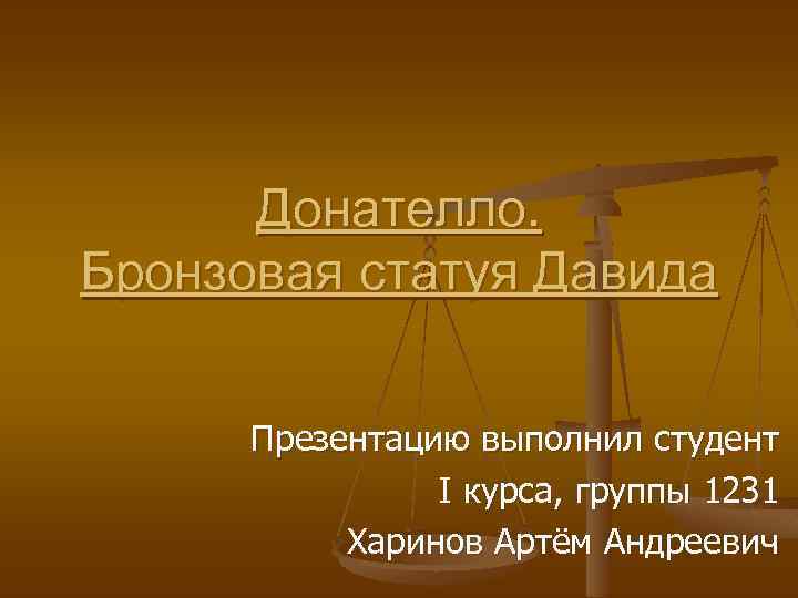 Донателло. Бронзовая статуя Давида Презентацию выполнил студент I курса, группы 1231 Харинов Артём Андреевич
