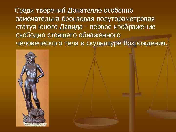  Среди творений Донателло особенно замечательна бронзовая полутораметровая статуя юного Давида - первое изображение