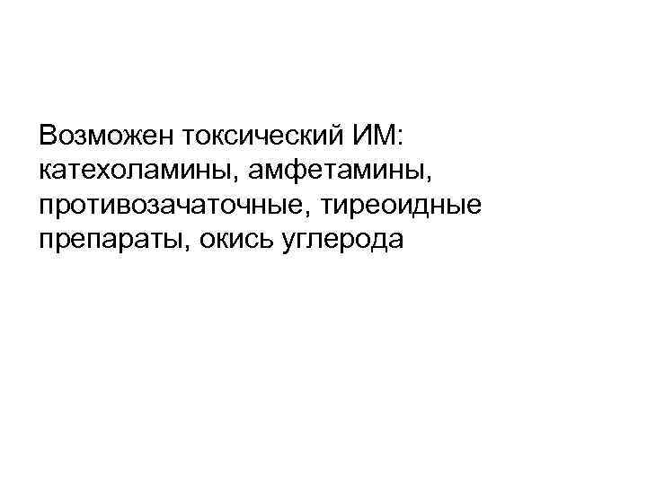 Возможен токсический ИМ: катехоламины, амфетамины, противозачаточные, тиреоидные препараты, окись углерода 