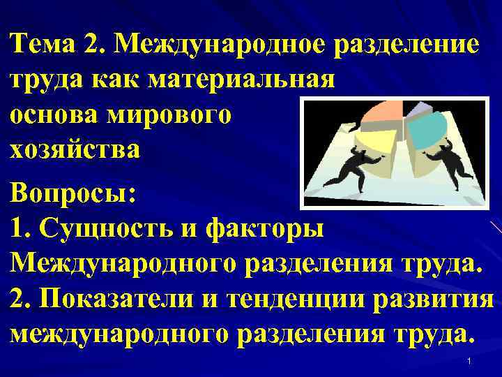 Тема 2. Международное разделение труда как материальная основа мирового хозяйства Вопросы: 1. Сущность и
