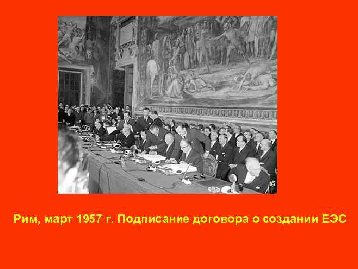 Рим, март 1957 г. Подписание договора о создании ЕЭС 