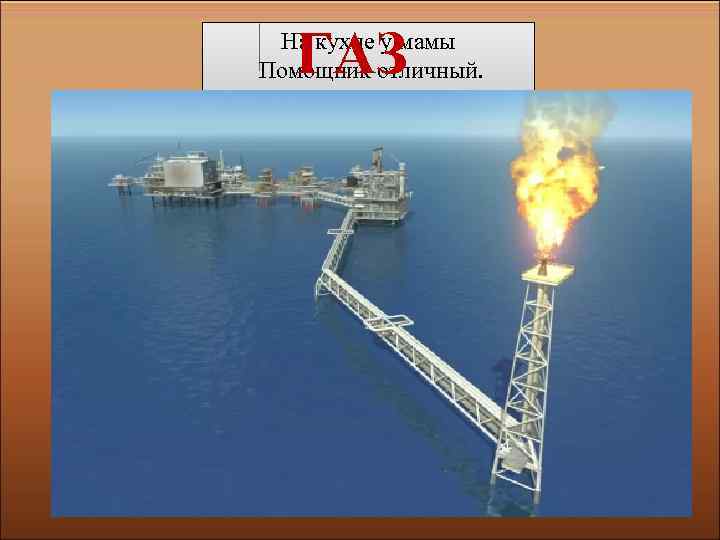 ГАЗ На кухне у мамы Помощник отличный. Он синим цветком Расцветает от спички. 